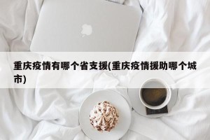 重庆疫情有哪个省支援(重庆疫情援助哪个城市)