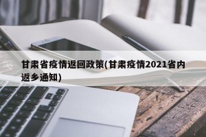 甘肃省疫情返回政策(甘肃疫情2021省内返乡通知)