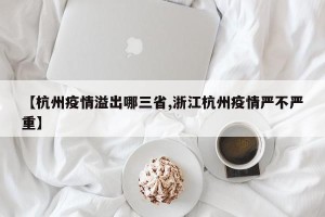 【杭州疫情溢出哪三省,浙江杭州疫情严不严重】