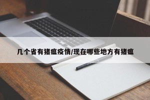 几个省有猪瘟疫情/现在哪些地方有猪瘟