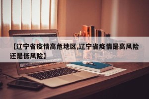 【辽宁省疫情高危地区,辽宁省疫情是高风险还是低风险】