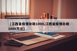 【江西省疫情补助1000,江西省疫情补助1000万元】