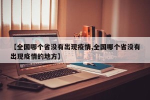 【全国哪个省没有出现疫情,全国哪个省没有出现疫情的地方】