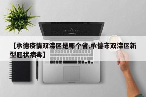 【承德疫情双滦区是哪个省,承德市双滦区新型冠状病毒】