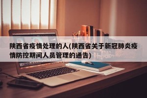 陕西省疫情处理的人(陕西省关于新冠肺炎疫情防控期间人员管理的通告)