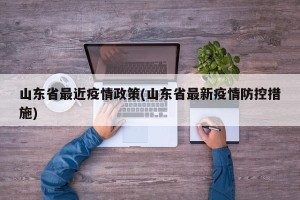 山东省最近疫情政策(山东省最新疫情防控措施)