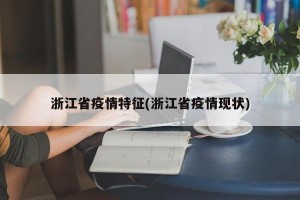 浙江省疫情特征(浙江省疫情现状)