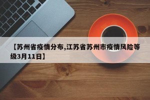 【苏州省疫情分布,江苏省苏州市疫情风险等级3月11日】