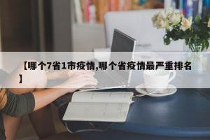 【哪个7省1市疫情,哪个省疫情最严重排名】
