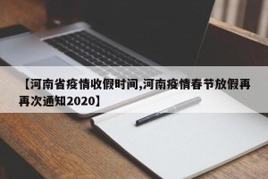 【河南省疫情收假时间,河南疫情春节放假再再次通知2020】