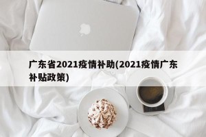 广东省2021疫情补助(2021疫情广东补贴政策)