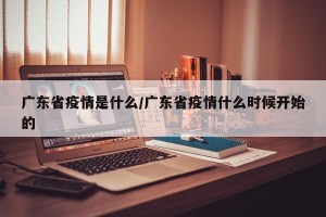 广东省疫情是什么/广东省疫情什么时候开始的