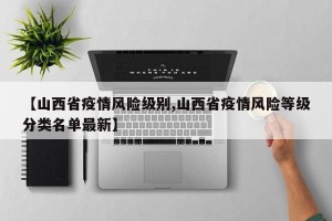 【山西省疫情风险级别,山西省疫情风险等级分类名单最新】