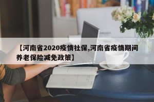 【河南省2020疫情社保,河南省疫情期间养老保险减免政策】