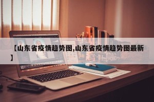 【山东省疫情趋势图,山东省疫情趋势图最新】