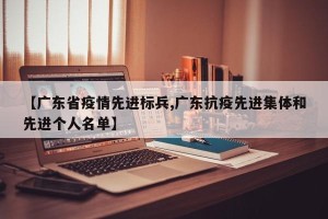 【广东省疫情先进标兵,广东抗疫先进集体和先进个人名单】