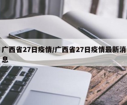 广西省27日疫情/广西省27日疫情最新消息
