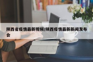 陕西省疫情最新视频/陕西疫情最新新闻发布会