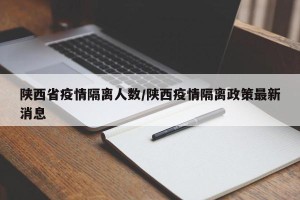 陕西省疫情隔离人数/陕西疫情隔离政策最新消息