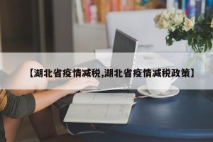【湖北省疫情减税,湖北省疫情减税政策】