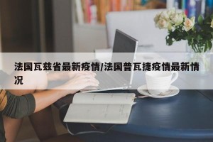 法国瓦兹省最新疫情/法国普瓦捷疫情最新情况