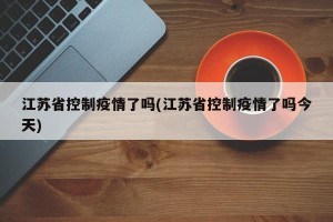 江苏省控制疫情了吗(江苏省控制疫情了吗今天)
