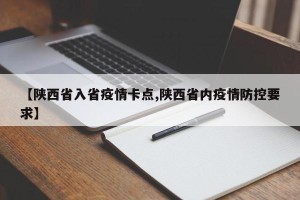 【陕西省入省疫情卡点,陕西省内疫情防控要求】