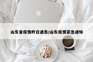 山东省疫情昨日通告/山东疫情紧急通知