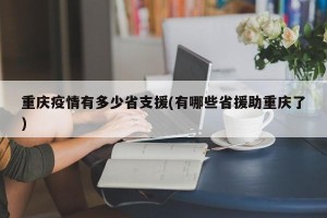 重庆疫情有多少省支援(有哪些省援助重庆了)