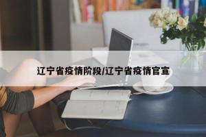 辽宁省疫情阶段/辽宁省疫情官宣