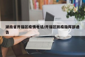 湖南省开福区疫情电话/开福区防疫指挥部通告