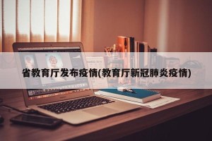 省教育厅发布疫情(教育厅新冠肺炎疫情)
