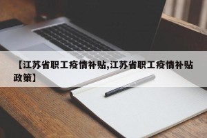 【江苏省职工疫情补贴,江苏省职工疫情补贴政策】