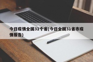 今日疫情全国31个省(今日全国31省市疫情报告)