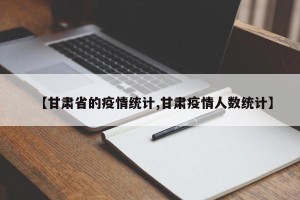【甘肃省的疫情统计,甘肃疫情人数统计】