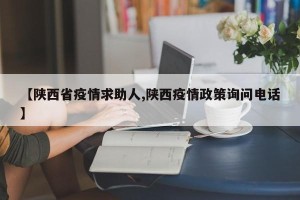 【陕西省疫情求助人,陕西疫情政策询问电话】