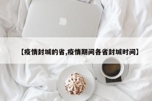 【疫情封城的省,疫情期间各省封城时间】
