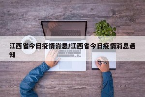 江西省今日疫情消息/江西省今日疫情消息通知