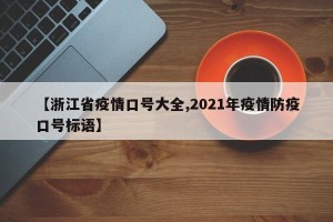 【浙江省疫情口号大全,2021年疫情防疫口号标语】