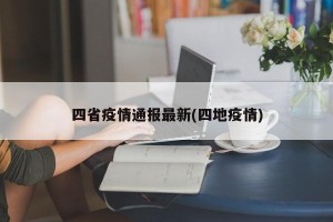 四省疫情通报最新(四地疫情)