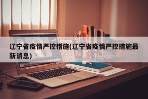 辽宁省疫情严控措施(辽宁省疫情严控措施最新消息)