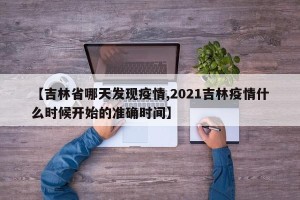 【吉林省哪天发现疫情,2021吉林疫情什么时候开始的准确时间】