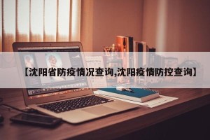 【沈阳省防疫情况查询,沈阳疫情防控查询】