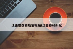 江西省泰和疫情视频/江西泰和新冠