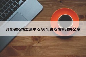 河北省疫情监测中心/河北省疫情管理办公室
