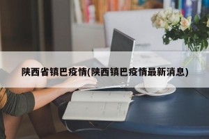 陕西省镇巴疫情(陕西镇巴疫情最新消息)
