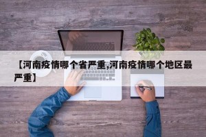 【河南疫情哪个省严重,河南疫情哪个地区最严重】