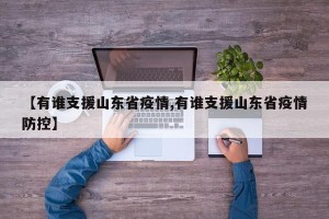 【有谁支援山东省疫情,有谁支援山东省疫情防控】