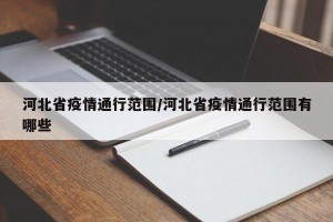 河北省疫情通行范围/河北省疫情通行范围有哪些