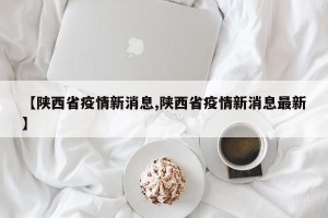 【陕西省疫情新消息,陕西省疫情新消息最新】